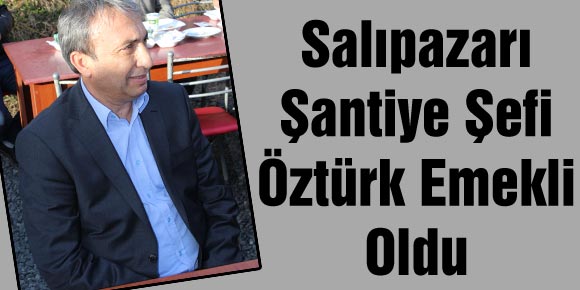 Salıpazarı Şantiye Şefi Öztürk emekli oldu