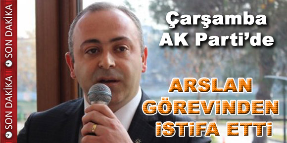 ARSLAN İSTİFA ETTİ…