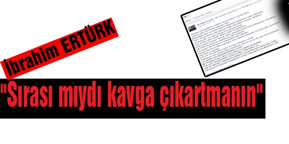 Ertürk, Sırası mıydı kavga çıkartmanın dedi