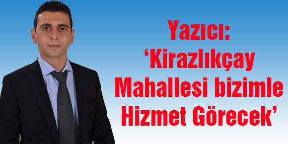 Yazıcı: ‘Kirazlıkçay Mahallesi bizimle Hizmet Görecek’