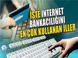 İşte internet bankacılığını en çok kullanan iller