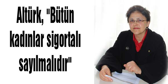 Altürk, Bütün kadınlar sigortalı sayılmalıdır