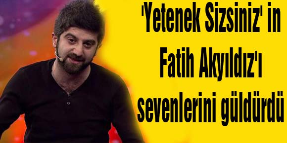 Yetenek Sizsiniz in Fatih Akyıldızı sevenlerini güldürdü