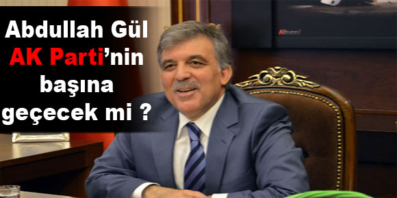 Abdullah Gül AK Parti’nin başına geçecek mi?
