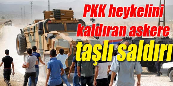 PKK heykelini kaldıran askere taşlı saldırı