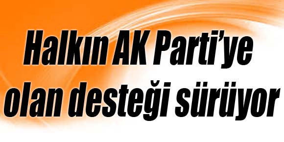 Halkın AK Parti’ye olan desteği sürüyor