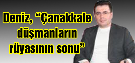 Deniz, “Çanakkale düşmanların rüyasının sonu”