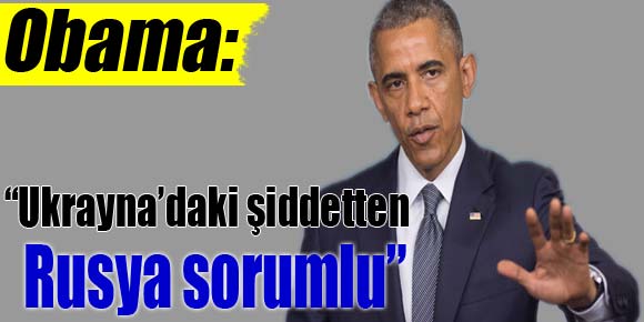 Obama: “Ukrayna’daki şiddetten Rusya sorumlu”