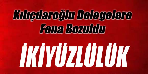 Kılıçdaroğlu Delegelere Fena Bozuldu: İkiyüzlülük
