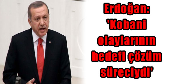 Erdoğan: Kobani olaylarının hedefi çözüm süreciydi