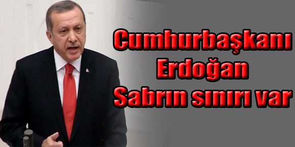 Cumhurbaşkanı Erdoğan: Sabrın sınırı var