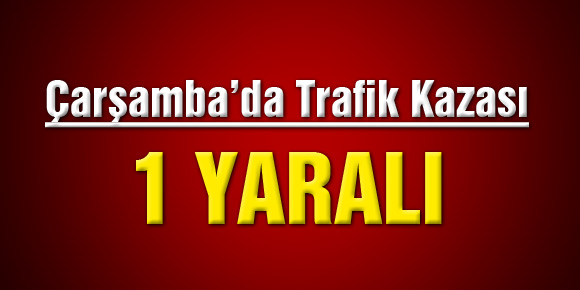 Çarşamba’da Trafik Kazası :  1 Yaralı