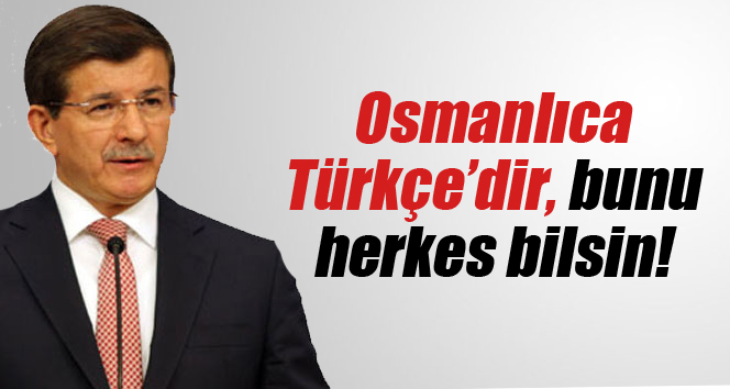 Davutoğlu: Osmanlıca Türkçedir, bunu herkes bilsin