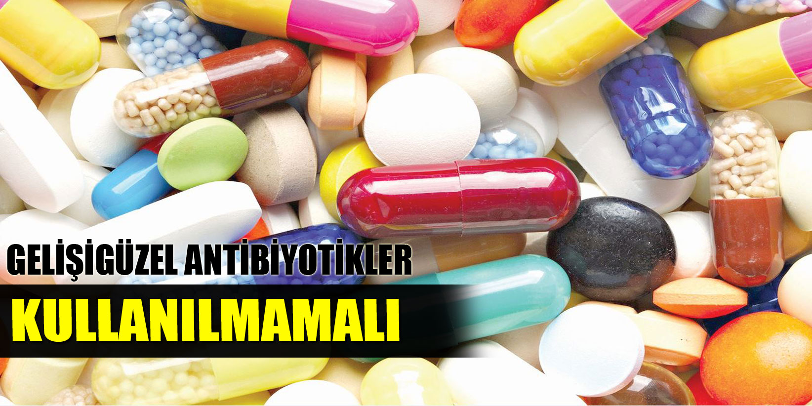 Gelişigüzel Antibiyotik Kullanılmamalı