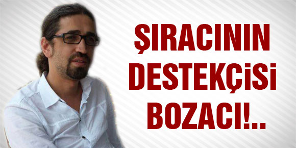 ŞIRACININ DESTEKÇİSİ BOZACI!..