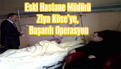 Eski Hastane Müdürü Ziya Köse’ye, Başarılı Operasyon