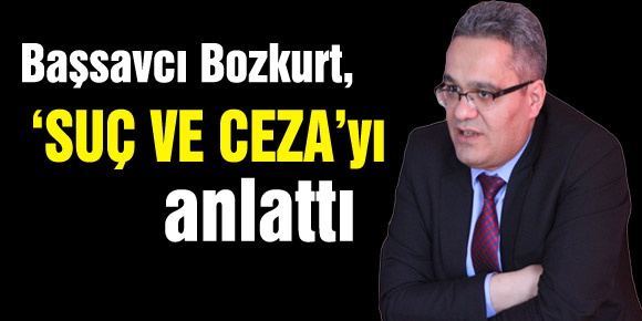 Başsavcı Bozkurt, ‘SUÇ VE CEZA’yı anlattı