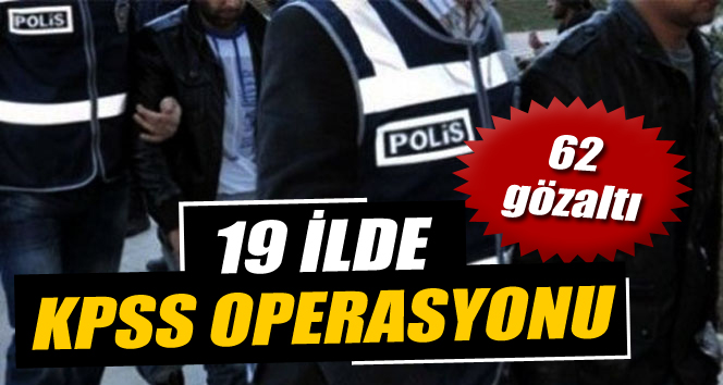 19 ilde KPSS operasyonu: 62 gözaltı