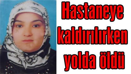 Hastaneye kaldırılırken yolda öldü