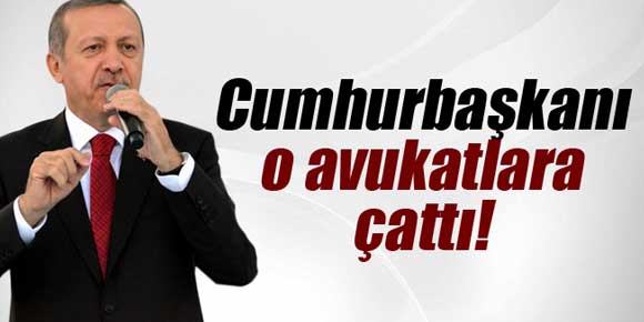 Cumhurbaşkanı Erdoğan o avukatlara çattı!