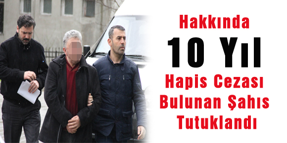 Hakkında 10 Yıl Hapis Cezası Bulunan Şahıs Tutuklandı