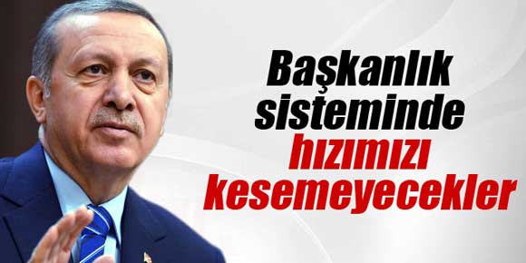 Erdoğan: ’Başkanlık sisteminde hızımızı kesemeyecekler’