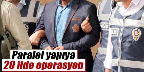 ’Paralel yapı’ya 20 ilde operasyon !