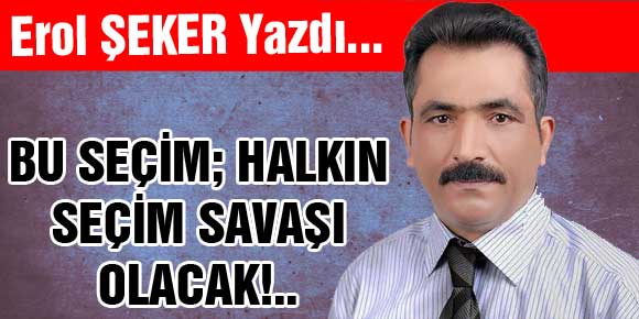 BU SEÇİM; HALKIN SEÇİM SAVAŞI OLACAK!..