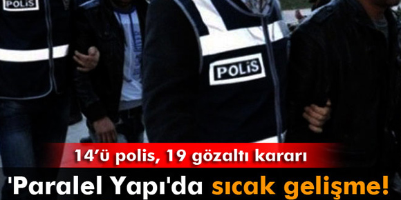 Paralel Yapıda sıcak gelişme! 19 gözaltı kararı