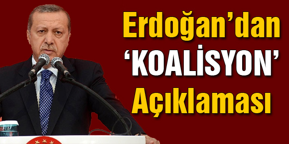 Erdoğan’dan ‘koalisyon’ açıklaması