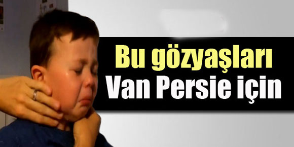 Bu gözyaşları Van Persie için