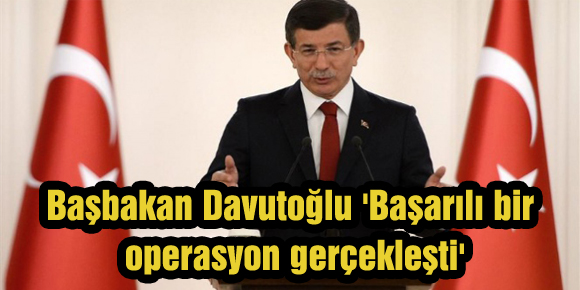 Başbakan Davutoğlu Başarılı bir operasyon gerçekleşti