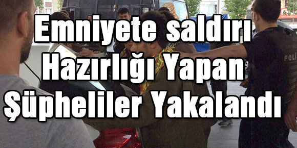 Emniyete saldırı hazırlığı yapan 6 şüpheli yakalandı