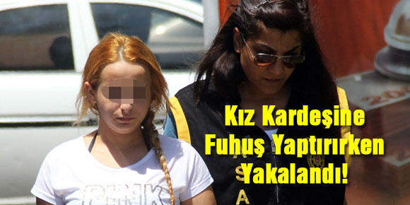 Kız kardeşine fuhuş yaptırırken yakalandı!