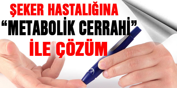 ŞEKER HASTALIĞINA “METABOLİK CERRAHİ” İLE ÇÖZÜM