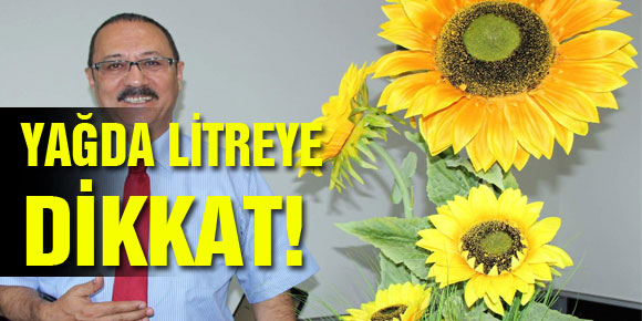 YAĞDA LİTREYE DİKKAT!