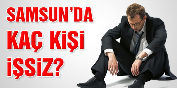 SAMSUN’DA KAÇ KİŞİ İŞSİZ?