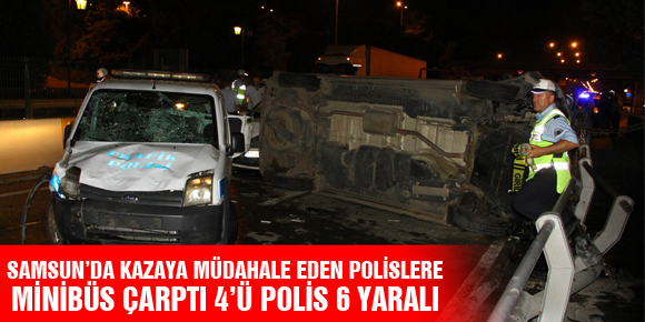 SAMSUN’DA KAZAYA MÜDAHALE EDEN POLİSLERE MİNİBÜS ÇARPTI: 4’Ü POLİS 6 YARALI