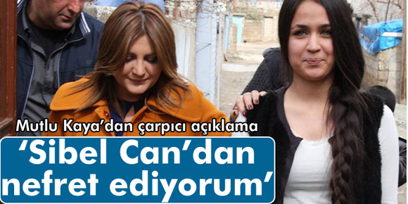 Mutlu Kaya: Sibel Candan nefret ediyorum