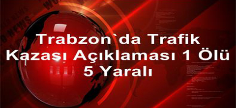 Trabzon’da trafik kazası: 1 ölü, 5 yaralı