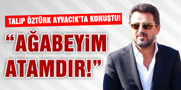 “AĞABEYİM ATAMDIR!”