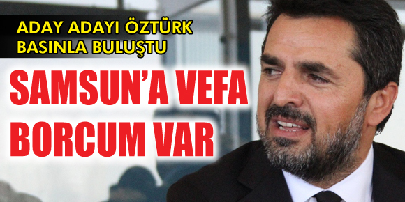 Öztürk, “Samsuna vefa borcumuz var”