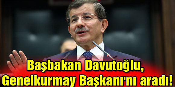 Başbakan Davutoğlu, Genelkurmay Başkanını aradı!