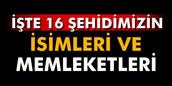 16 şehidimizin isimleri ve memleketleri belli oldu