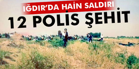 Bir hain saldırı da Iğdır’da: 12 polis şehit