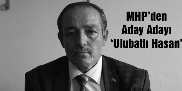 MHP’den Aday Adayı  ‘Ulubatlı Hasan’