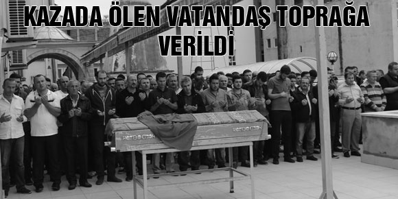 KAZADA ÖLEN VATANDAŞ TOPRAĞA VERİLDİ