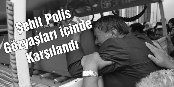 Şehit Polis Gözyaşları içinde Karşılandı