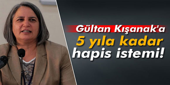 Gültan Kışanaka 5 yıla kadar hapis istemi!