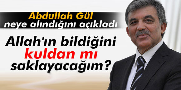 Abdullah Gül: Allahın bildiğini kuldan mı saklayacağım